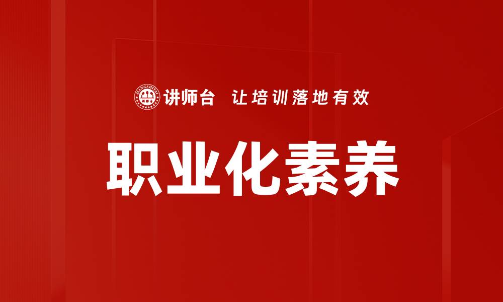 文章提升职业化素养助力职场成功与发展的缩略图