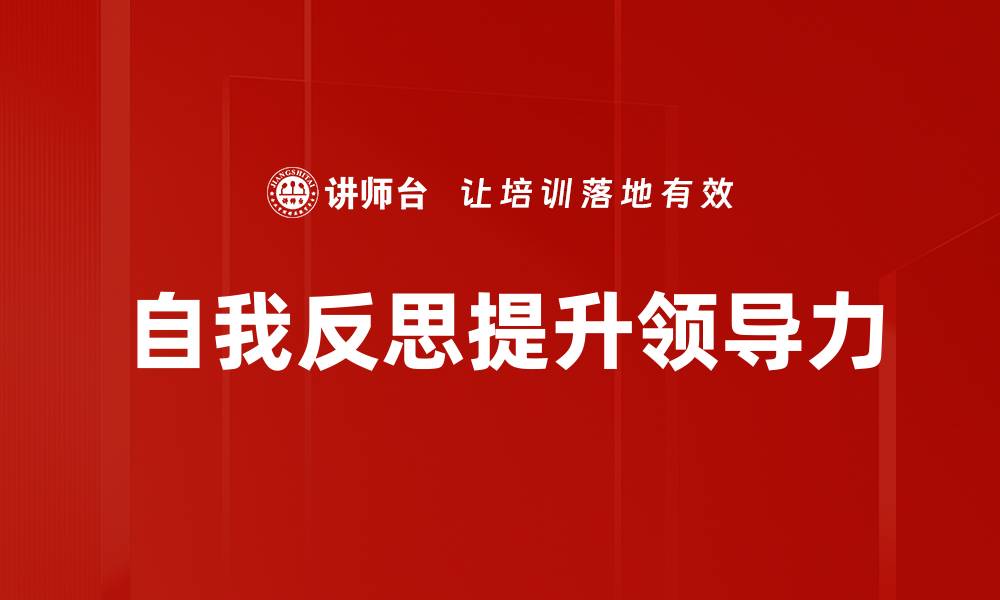 文章提升管理者自我反思能力的有效策略与方法的缩略图