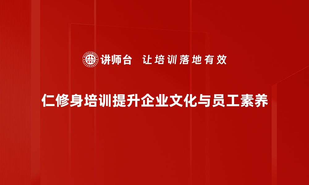 仁修身培训提升企业文化与员工素养