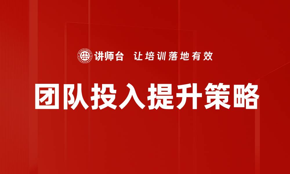 文章提升团队投入的有效策略与实践分享的缩略图