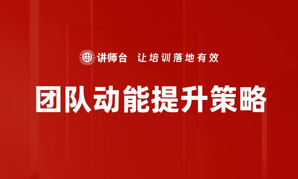 文章提升团队动能的五大关键策略与实践的缩略图