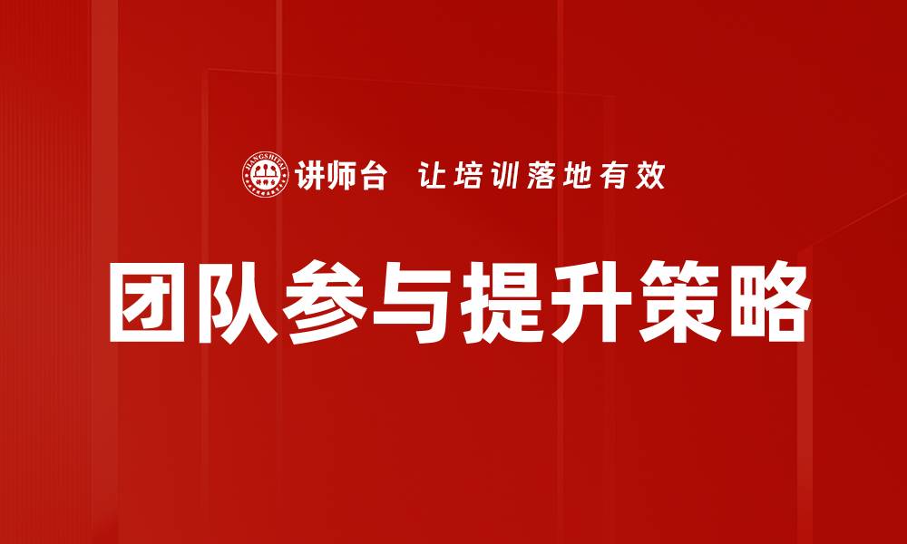 文章提升团队参与的有效策略与实践分享的缩略图