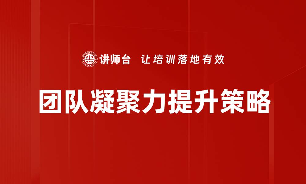 文章提升团队凝聚力的五大有效策略分享的缩略图