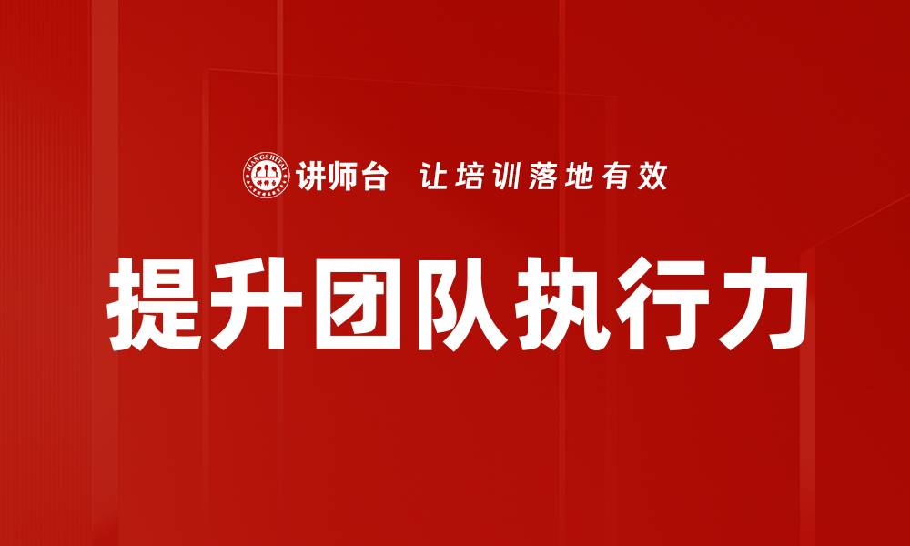 文章提升团队执行力的五大关键策略与实用方法的缩略图