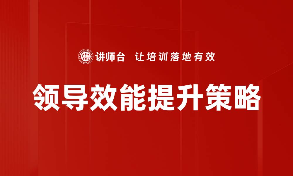 文章提升领导效能的五大关键策略与实践分享的缩略图