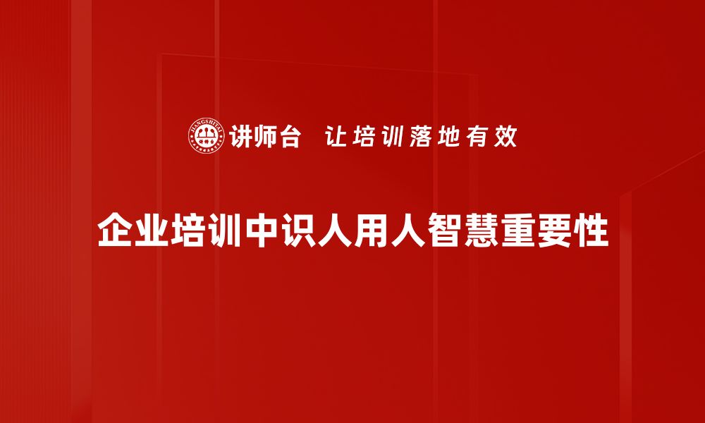 文章识人用人智慧：如何在职场中找到合适的人才的缩略图