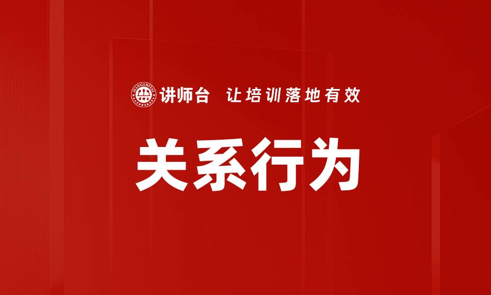 文章深入解析关系行为对人际交往的影响与技巧的缩略图