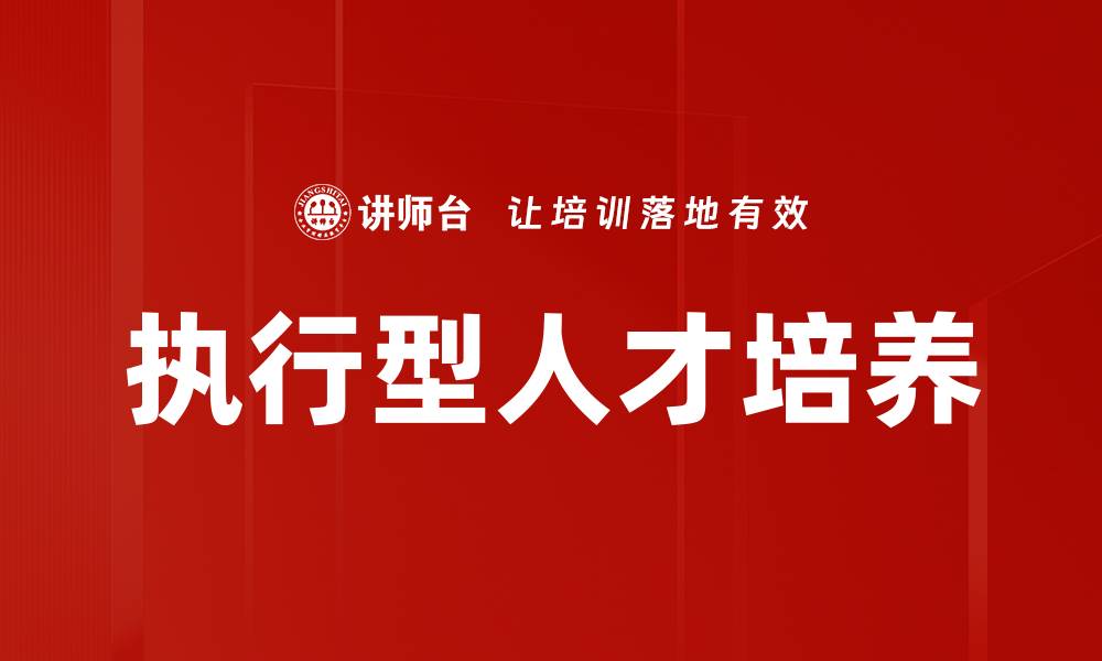 文章提升企业竞争力的执行型人才培养策略的缩略图