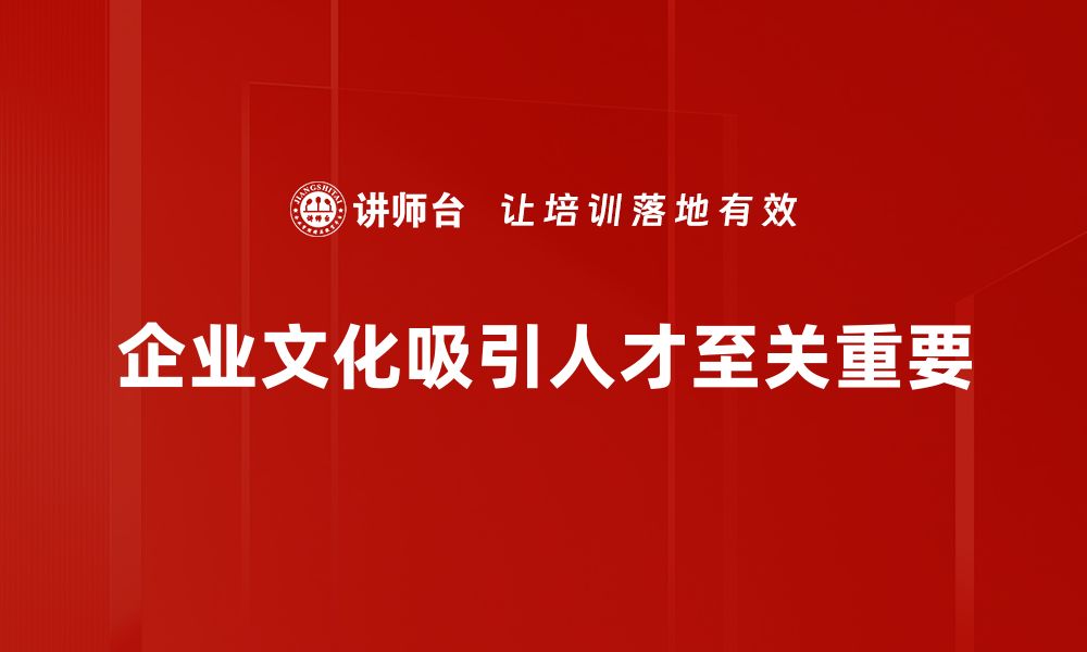 文章提升企业文化吸引力，打造优秀团队的秘诀的缩略图