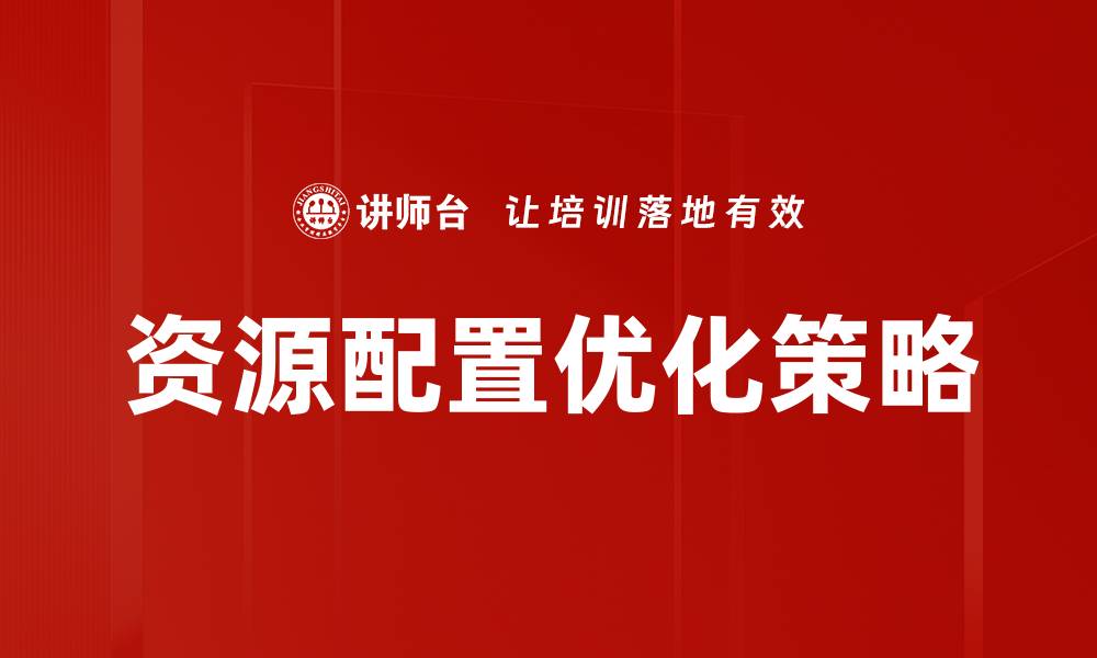 文章优化资源配置提升企业效率的关键策略的缩略图