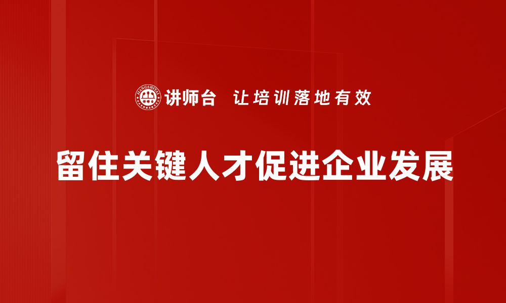 文章如何有效留住关键人才，实现企业持续发展的缩略图