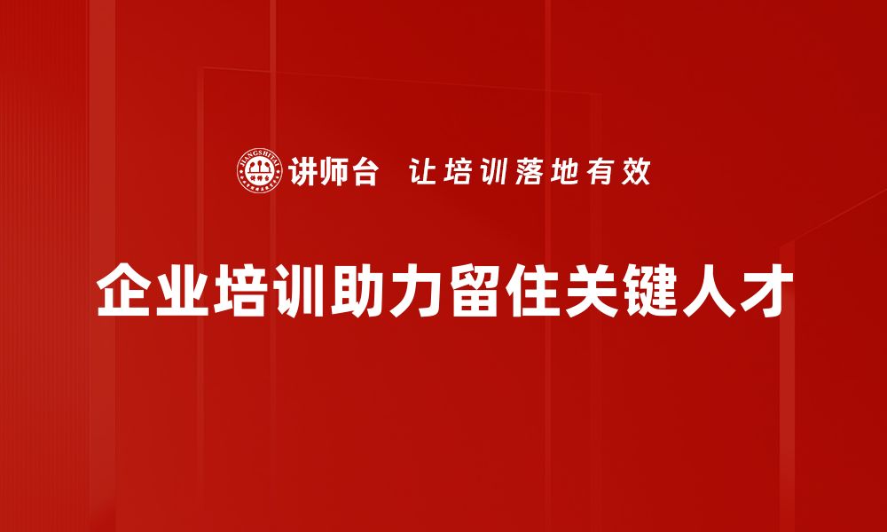 文章如何有效留住关键人才，提升企业竞争力的缩略图