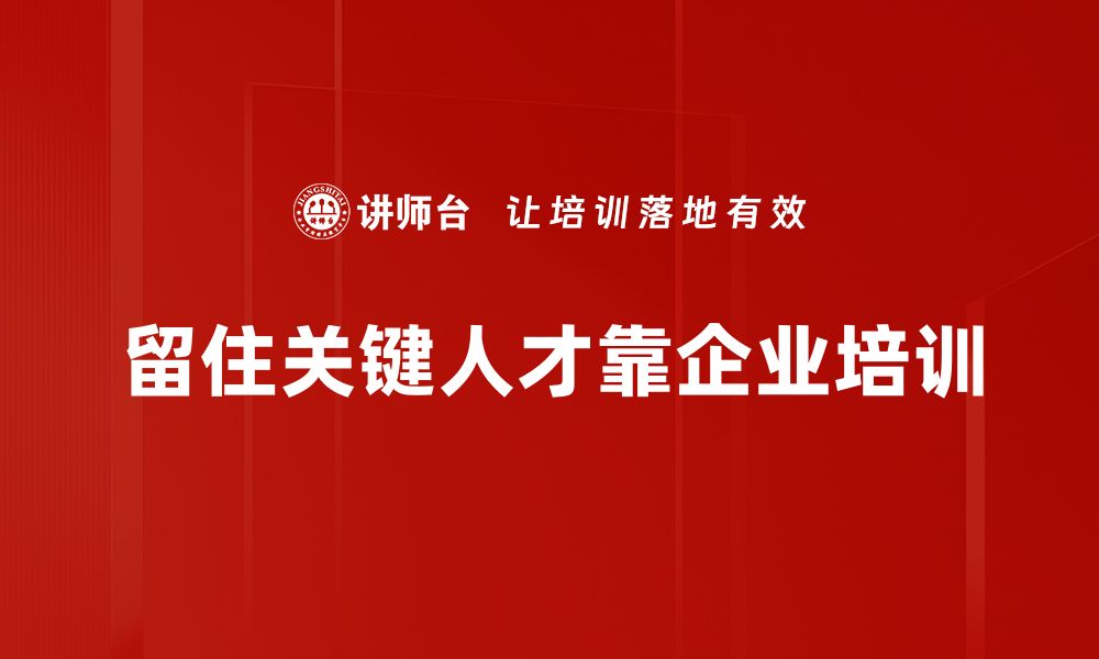 文章留住关键人才的有效策略与实用方法分享的缩略图