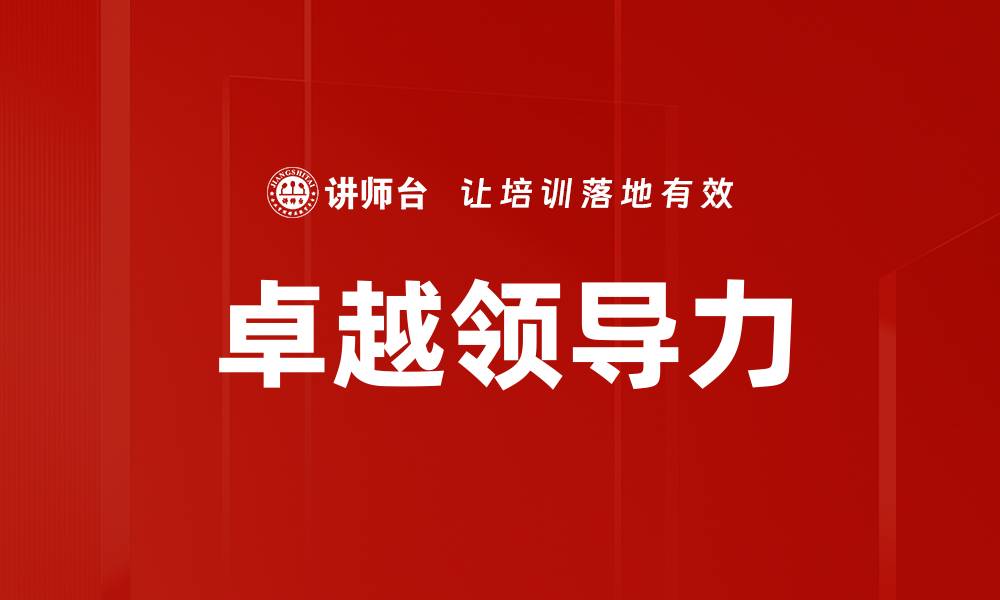 文章提升卓越领导力的关键策略与实践技巧的缩略图