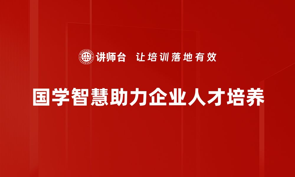 文章国学管理智慧：传统文化助力现代企业成功之道的缩略图