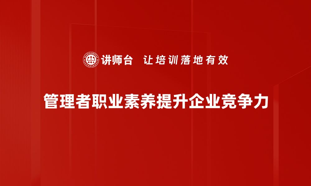 文章提升管理者职业素养的关键技巧与方法的缩略图