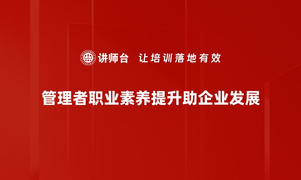 文章提升管理者职业素养的五大关键策略的缩略图