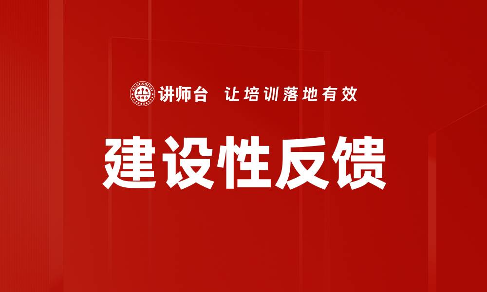 文章有效提升团队表现的建设性反馈技巧的缩略图