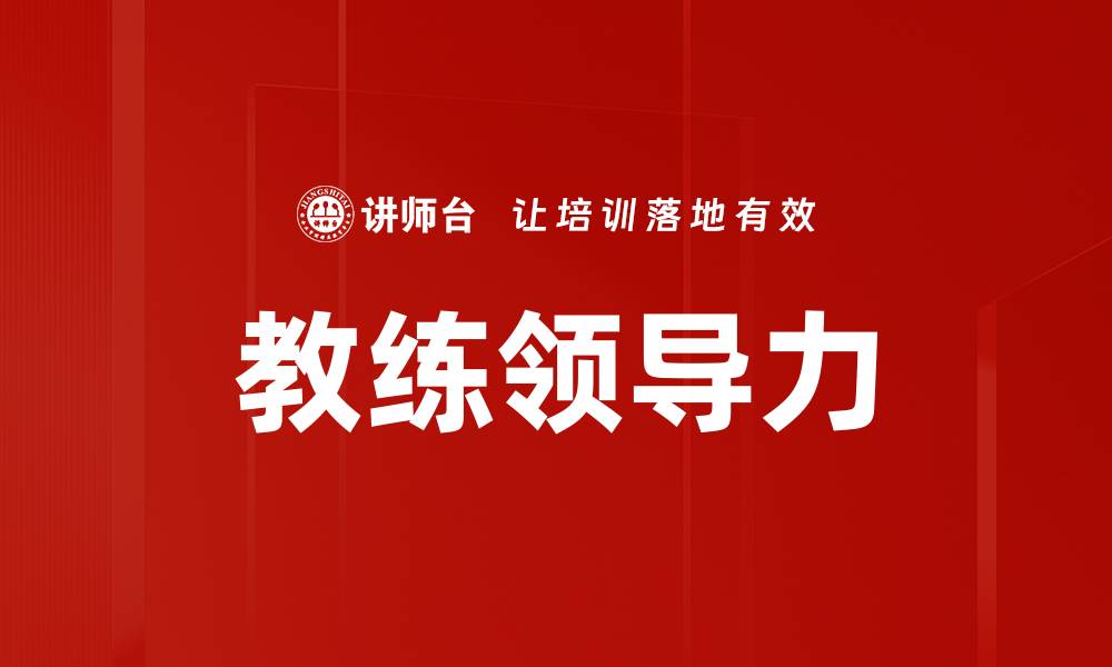 文章提升教练领导力的关键技巧与实践方法的缩略图