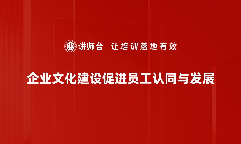 企业文化建设促进员工认同与发展