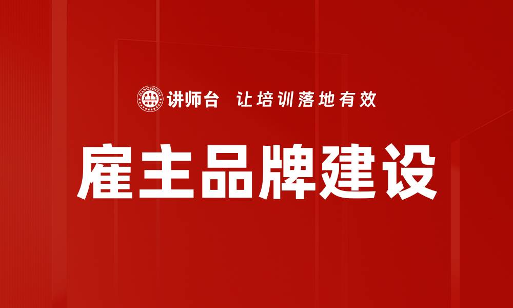 文章提升雇主品牌建设的有效策略与实践分享的缩略图