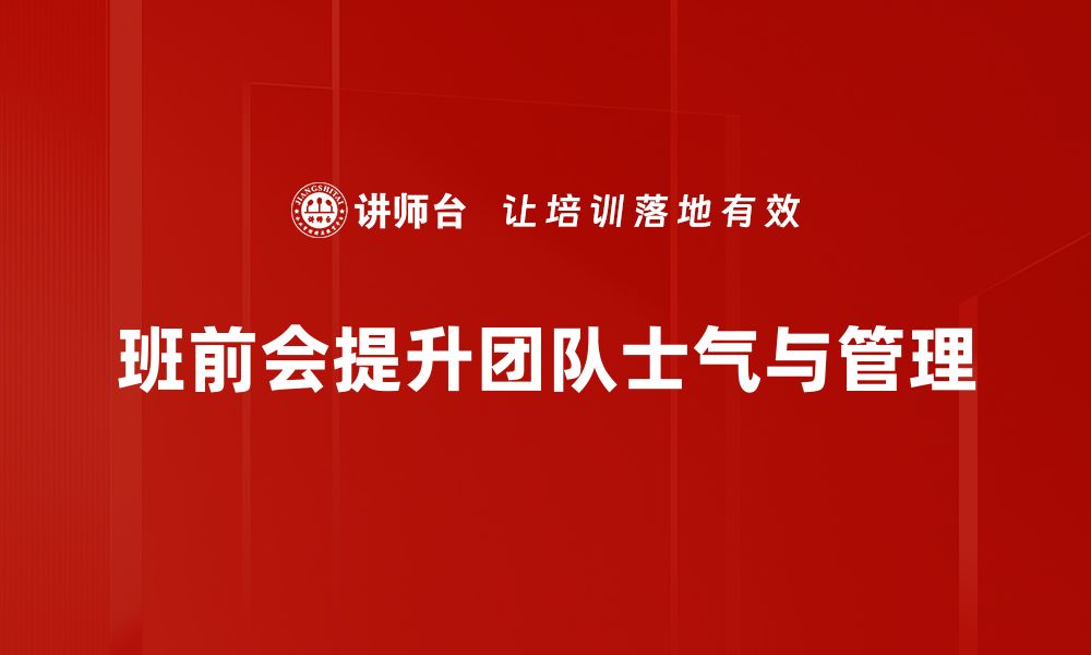 文章提升班前会技巧，助力制造业管理与员工归属感的缩略图