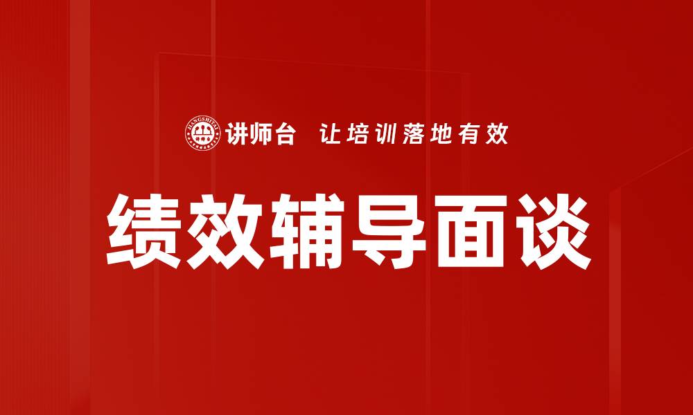 文章绩效辅导面谈助力员工成长与企业发展的缩略图