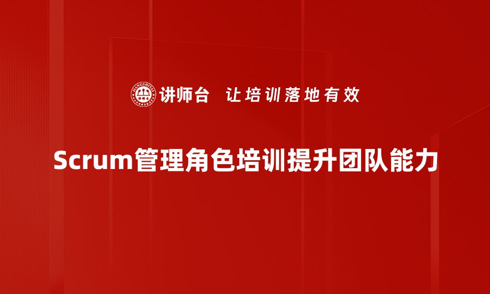 文章Scrum管理角色解析：提升团队协作与效率的关键的缩略图