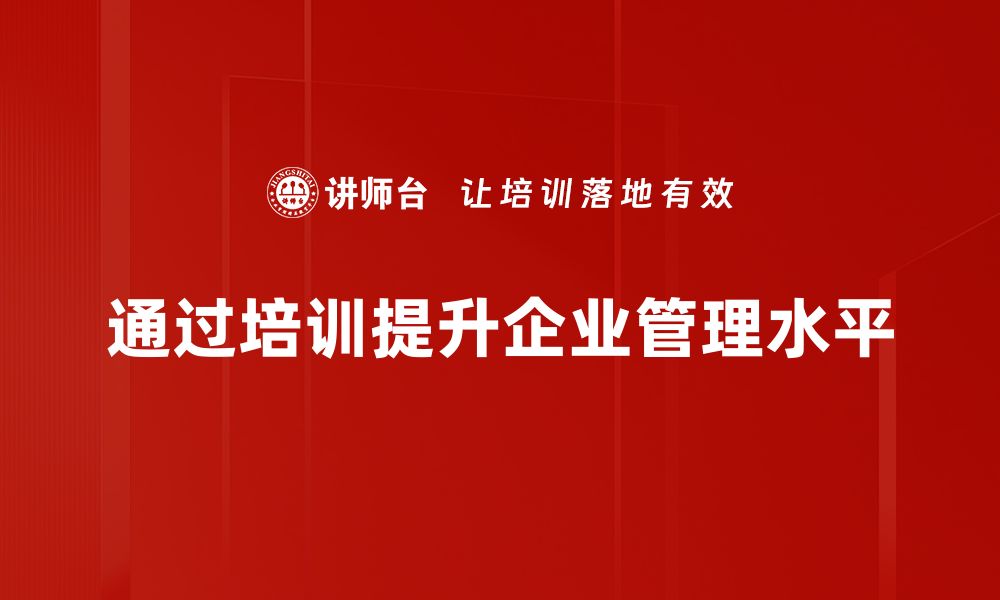 文章企业管理提升的有效策略与实践分享的缩略图