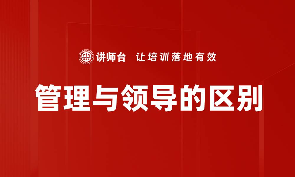 文章管理与领导的区别：如何提升团队效能与凝聚力的缩略图