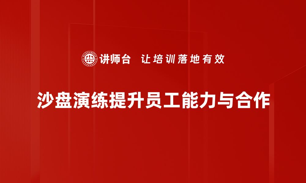 文章掌握沙盘演练技巧，提升团队协作与决策能力的缩略图