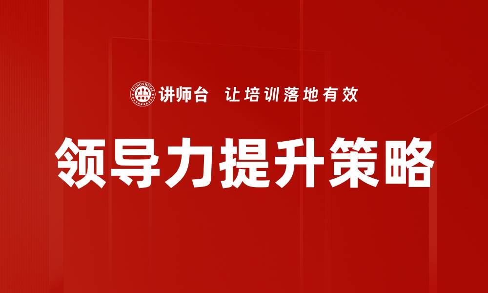 文章提升领导力的五大关键策略与实践方法的缩略图