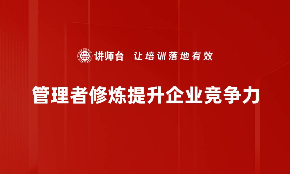 文章提升管理者修炼的五大关键技巧与方法的缩略图