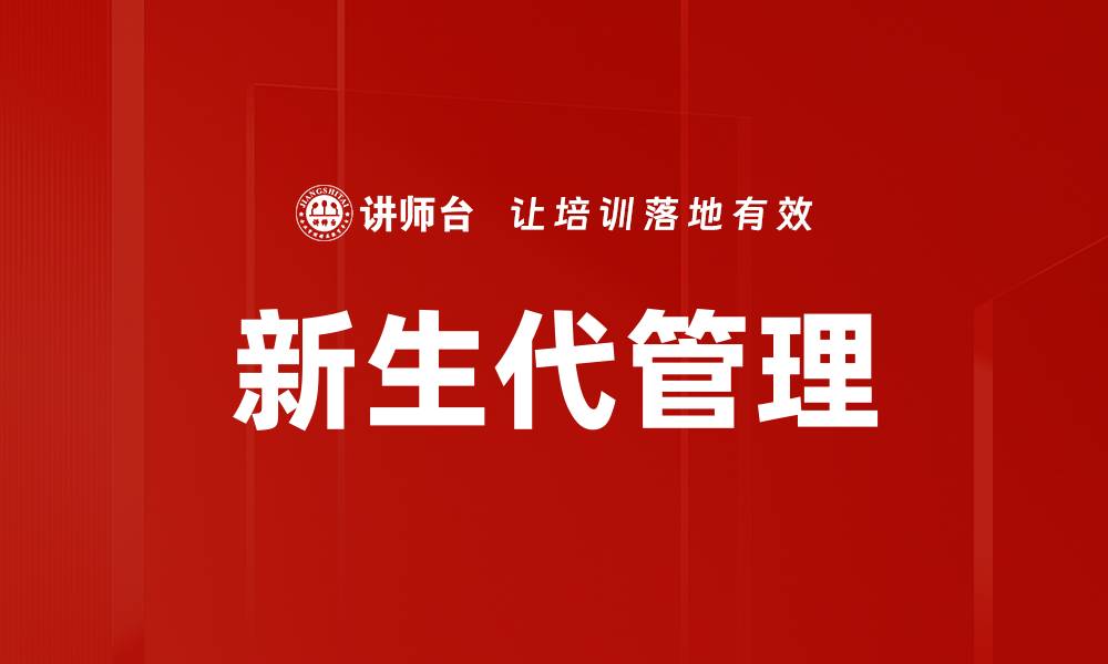 文章新生代管理：引领团队创新与效率提升的关键策略的缩略图