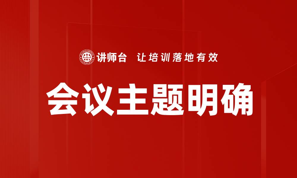 文章明确会议主题的重要性与实践指导的缩略图