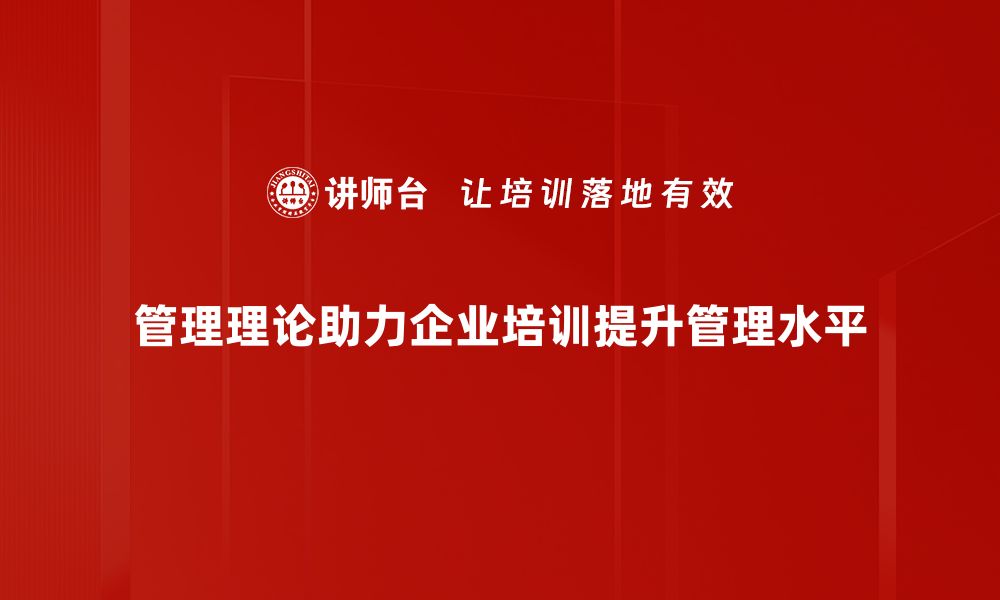 管理理论助力企业培训提升管理水平