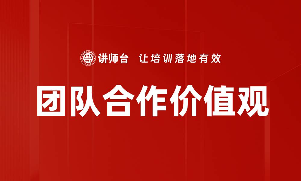 文章团队合作价值观：提升企业效率与创新力的关键的缩略图