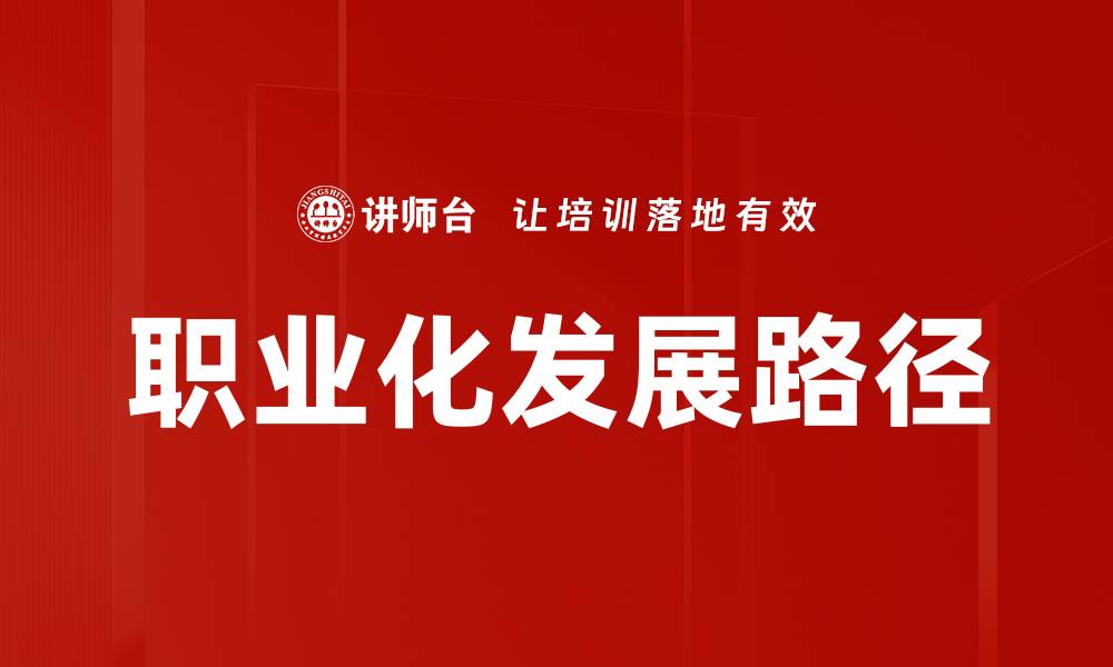 文章探索职业化发展路径，实现职业生涯新飞跃的缩略图