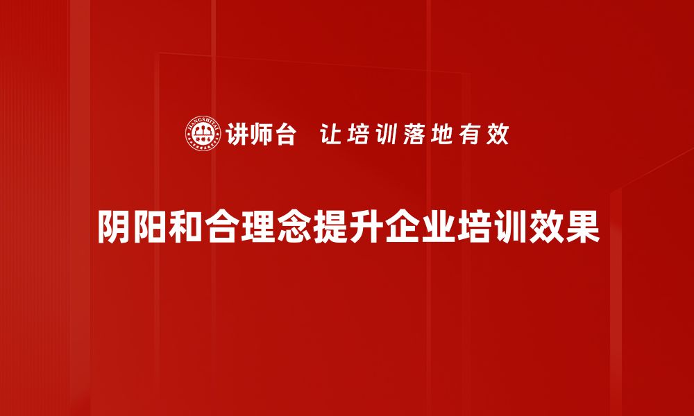 阴阳和合理念提升企业培训效果