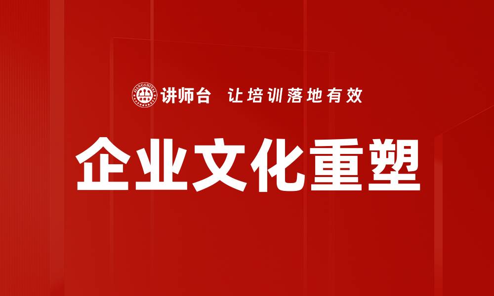 文章企业文化重塑：提升团队凝聚力与创新能力的关键的缩略图