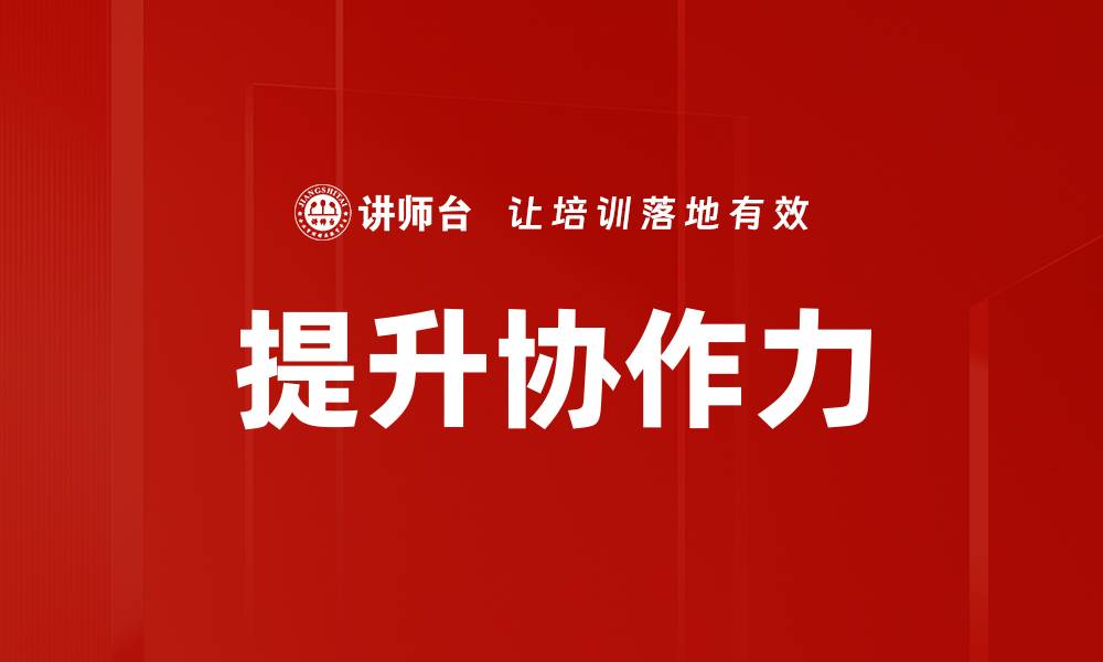 文章提升协作力的有效方法与实用技巧分享的缩略图