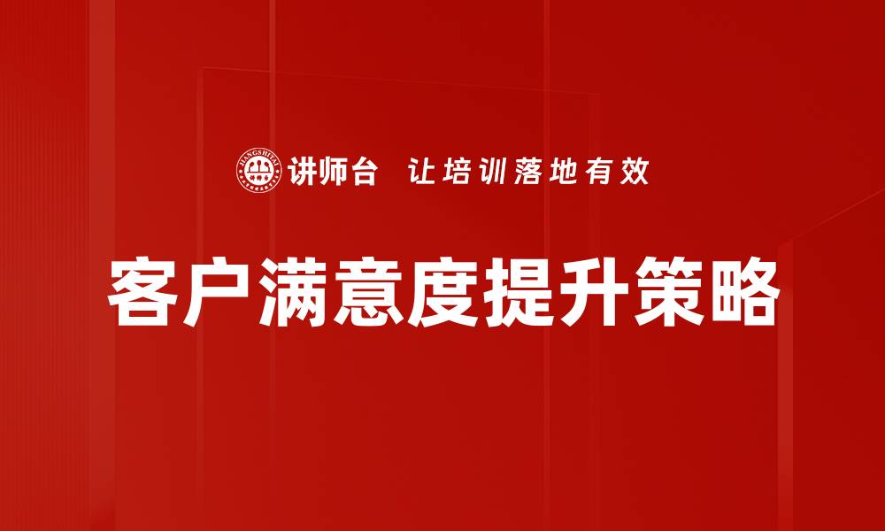 文章提升客户满意度的有效策略与实践分享的缩略图