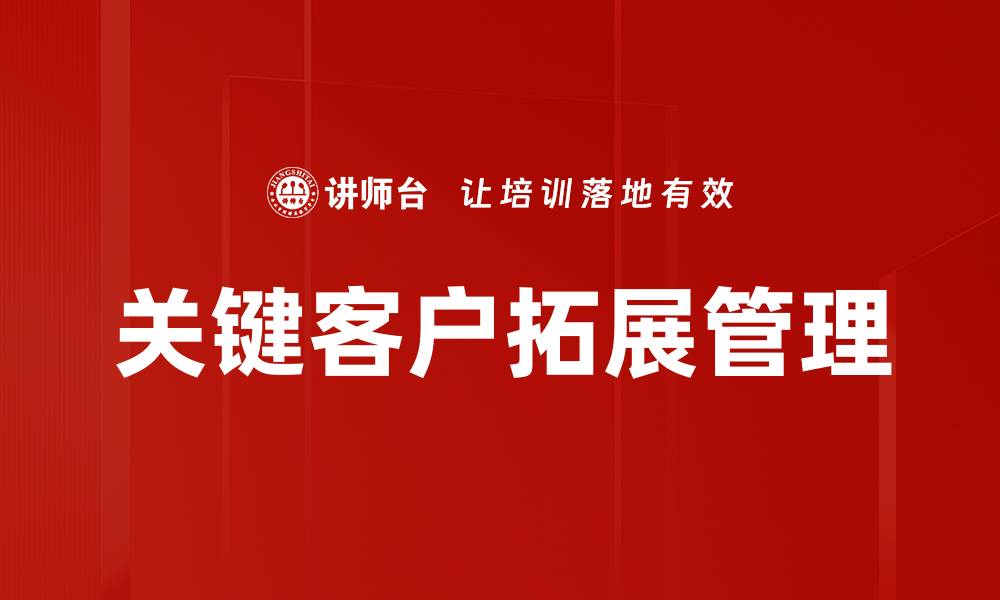 文章关键客户拓展的有效策略与成功案例分享的缩略图