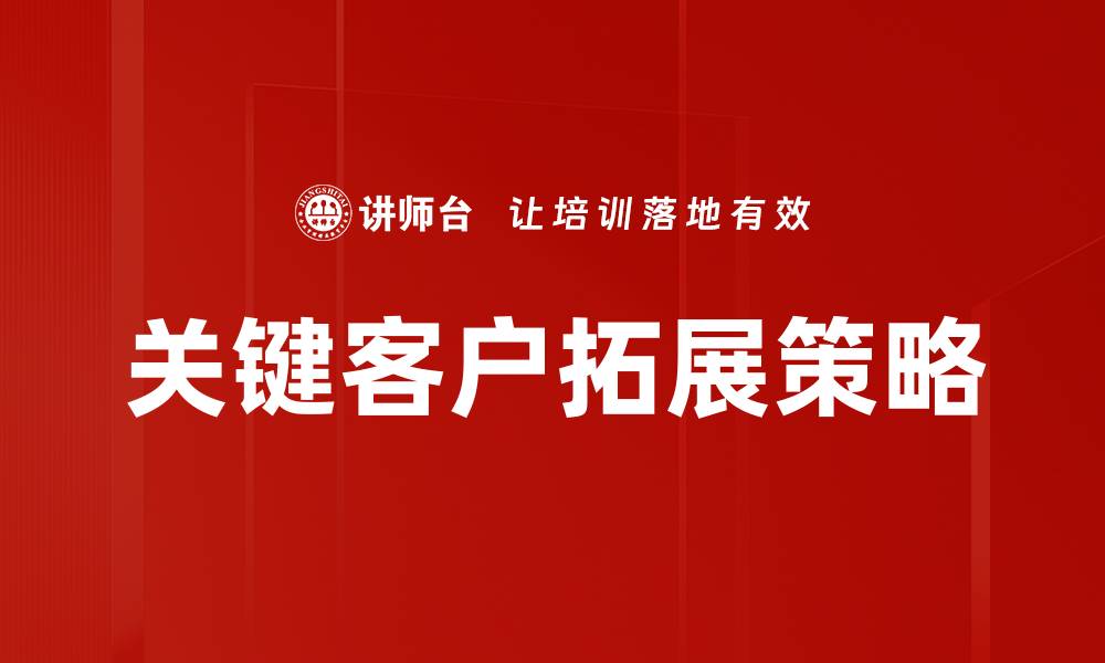 文章关键客户拓展策略：提升业绩的有效途径的缩略图