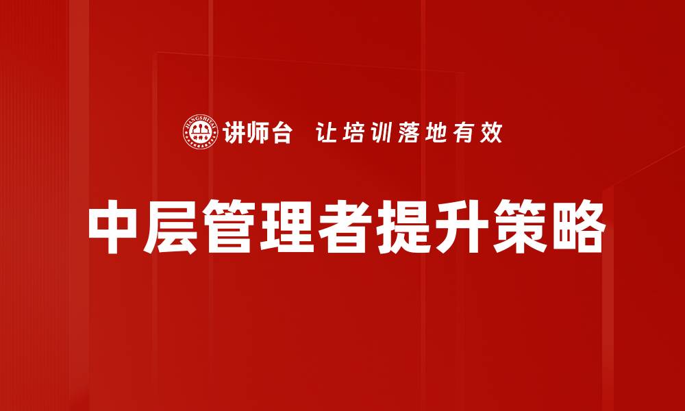 文章中层管理者提升技巧：如何有效增强领导力与团队协作的缩略图