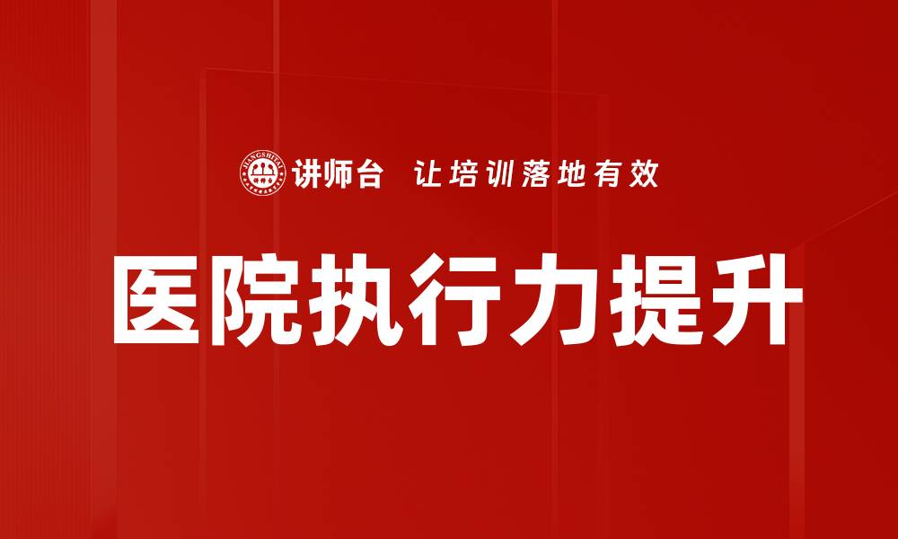 文章提升医院执行力的关键策略与实践分享的缩略图