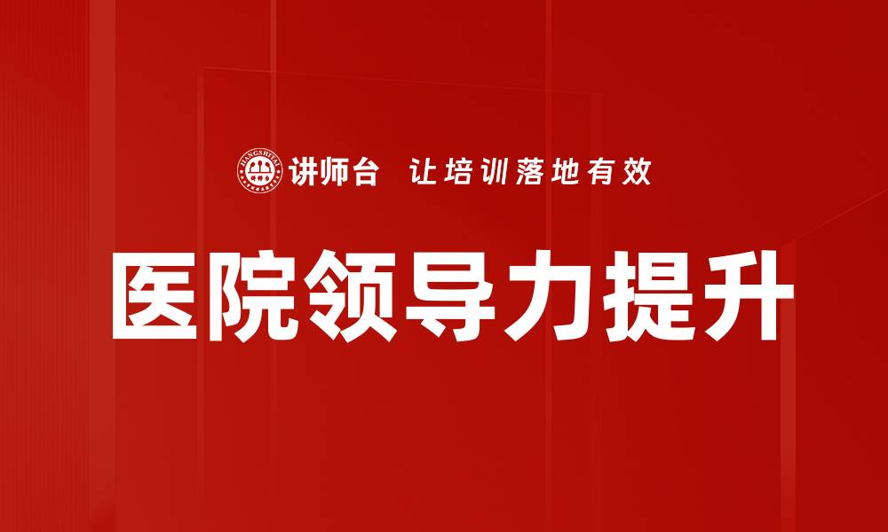 文章提升医院领导力的关键策略与实践指南的缩略图