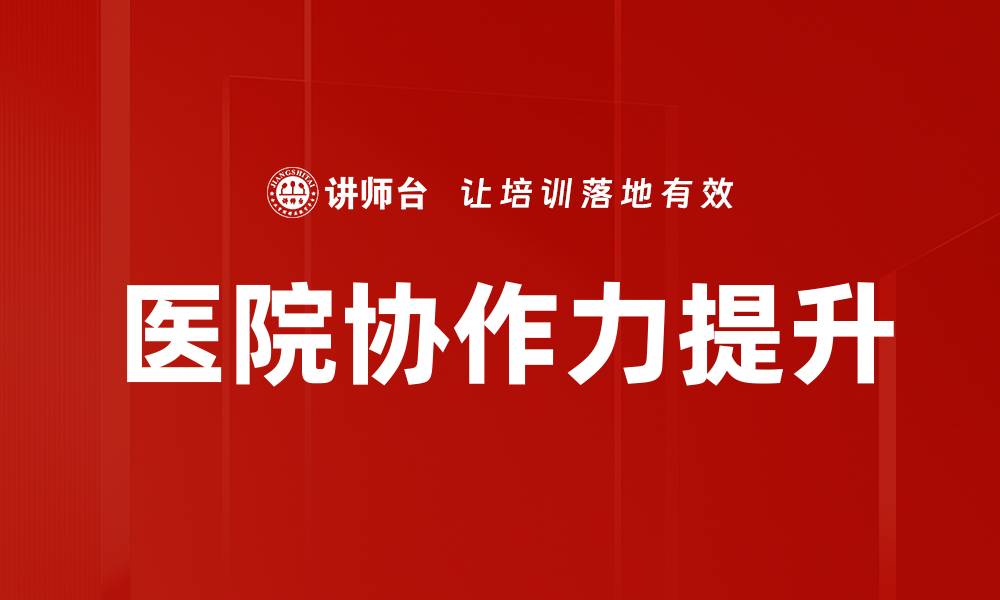 文章提升医院协作力的最佳策略与实践分享的缩略图