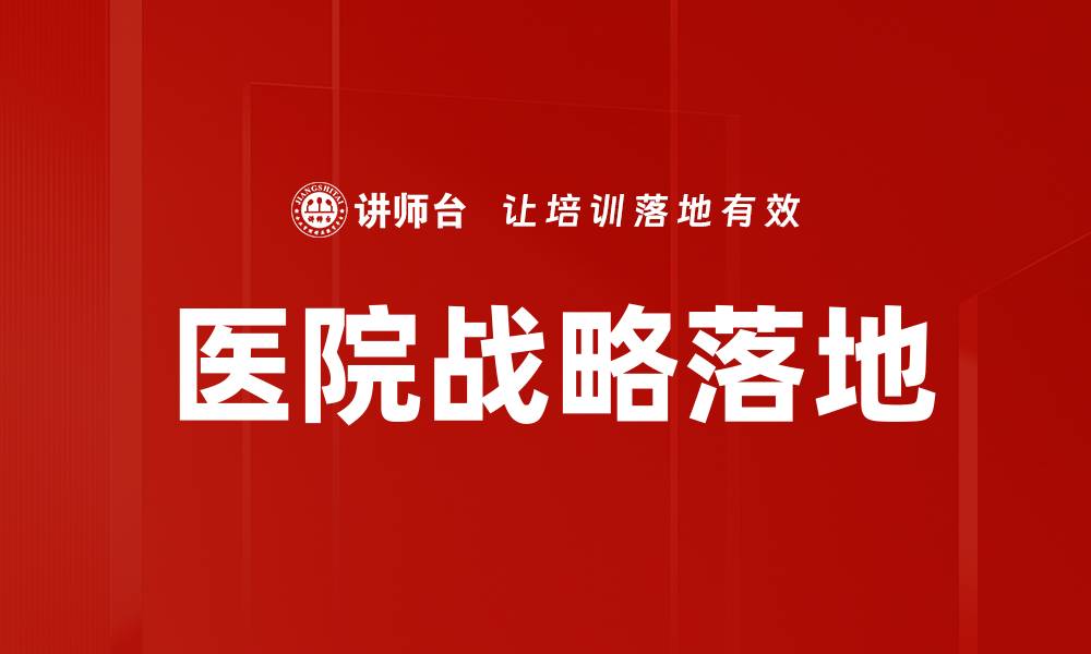 文章医院战略落地的关键步骤与成功案例分析的缩略图