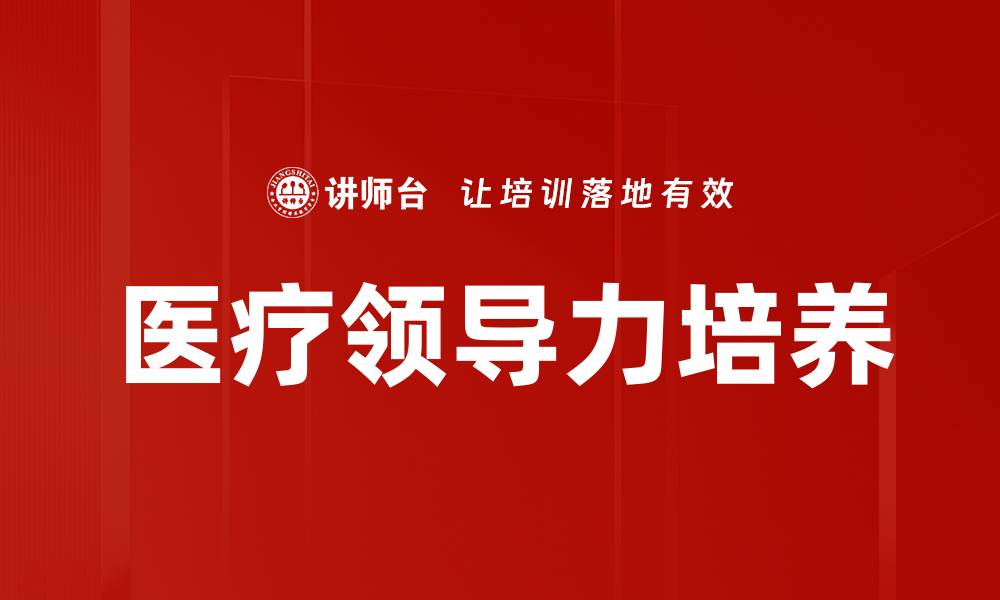 文章医疗领导力培养：提升医疗团队效能的关键策略的缩略图